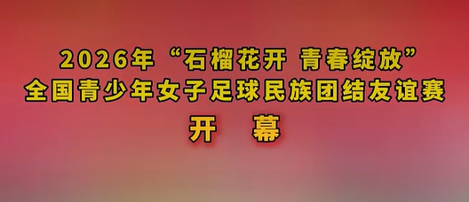 2026年“石榴花开青春绽放   ”全国青少年女子足球民族团结友谊赛开幕